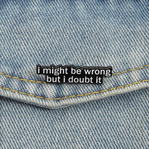 I Might Be Wrong But I Doubt It Enamel Pins Funny Sarcastic Brooches Lapel Badges Dark Humor Jokes Jewelry Gift for Friends