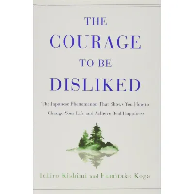 The Courage to Be Disliked: The Japanese Phenomenon That Shows You How to Change Your Life