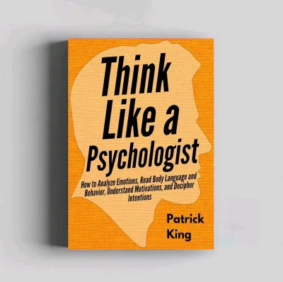 Think Like a Psychologist: How to Analyze Emotions Read Body Language and Behavior by Patrick King