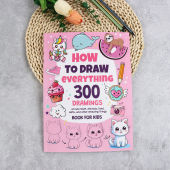 How To Draw Everything: 300 Drawings of Cute Stuff Animals Food Gifts and other Amazing Things For Kids