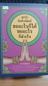 หนังสือ ลูกรักสิ่งศักดิ์สิทธิ์ ขออะไรก็ได้ ขออะไรก็สำเร็จ : เทพ สิ่งศักดิ์สิทธิ์ ความเชื่อ สายมู