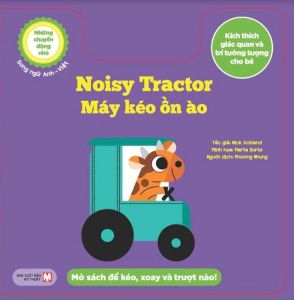 Những Chuyển Động Nhỏ Kích Thích Giác Quan Và Trí Tưởng Tượng Cho Bé: Noisy Tractor Máy Kéo Ồn Ào (Song Ngữ Anh-Việt)