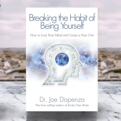 Breaking The Habit of Being Yourself: How to Lose Your Mind and Create a New One - Dr. Joe Dispenza