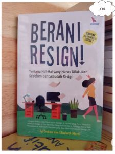 Berani Resign! Tentang Hal-Hal yang Harus Dilakukan Sebelum dan Sesudah Resign Penulis : Aji Sukma dan Elisabeth Murni