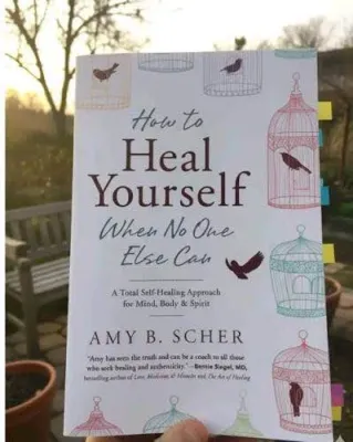 How to Heal Yourself When No One Else Can - A Total Self Healing Approach for Mind Body & Spirit by Amy B. Scherer.