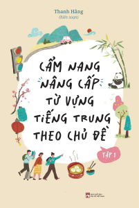 Cẩm Nang Nâng Cấp Từ Vựng Tiếng Trung Theo Chủ Đề - Tập 1