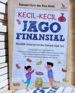 Kecil Kecil Jago Finansial Mendidik Generasi Cerdas Finansial sejak Dini Penulis : Riawani Elyta dan Risa Mutia