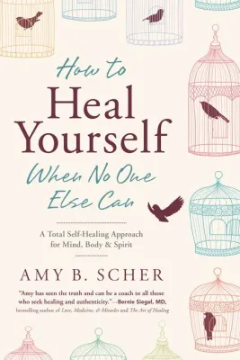 How To Heal Yourself When No Else Can by Amy B.Scher