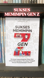 Buku Sukses Memimpin Gen Z: Strategi Kepemimpinan Masa Kini untuk Menciptakan Tim yang Tangguh Sesuai Perkembangan Zaman