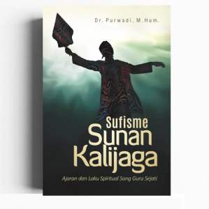 SUFISME SUNAN KALIJAGA: Ajaran dan Laku Spiritual Sang Guru Sejati