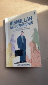 Bismillah Aku Berbisnis - Rahasia Bisnis Yang Selalu Berkah Dan Untung by Junaidi Ahmad