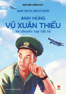 Sách - Người Lính Phi Công Kể Chuyện: Anh Hùng Vũ Xuân Thiều Và Chuyến Bay Bất Tử