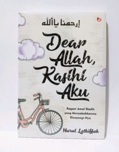 Dear Allah Kasihani Aku : Ragam Amal Shalih Yang Menyebabkanmu Disayangi-Nya Penulis : Nurul Lathiffah