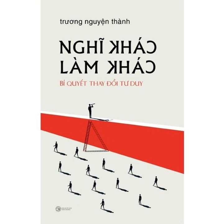 Nghĩ Khác Làm Khác: Bí Quyết Thay Đổi Tư Duy