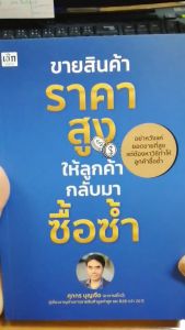 หนังสือ ขายสินค้าราคาสูง ให้ลูกค้ากลับมาซื้อซ้ำ : ธูรกิจ จิตวิทยา การตั้งราคา แผนการตลาด เป้าหมาย ความสำเร็จ ปิดการขาย