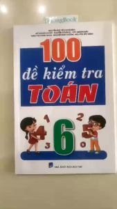 Sách - 100 Đề Kiểm Tra Môn Toán Lớp 6 (Biên Soạn Theo Chương Trình Mới) (KV)