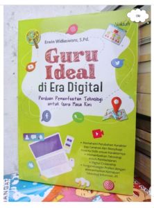 Guru Ideal Di Era Digital : Panduan Pemanfaatan Teknologi Untuk Guru Masa Kini Penulis : Erwin Widiasworo S. Pd