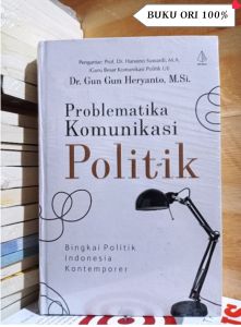 BUKU KOMUNIKASI POLITIK ORI PROBLEMATIKA KOMUNIKASI POLITIK Bingkai Politik Indonesia Kontemporer by. Dr. Gun Gun Heryanto M. Si