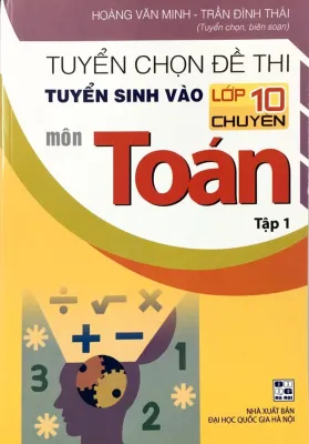 Tuyển chọn đề thi tuyển sinh vào lớp 10 chuyên môn Toán tập 1