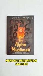 BE THE ALPHA MUSLIMAH – BUKU MUSLIMAH UNTUK MENJADI PEREMPUAN HIGH VALUE INSPIRATIF DAN SHALIHAH