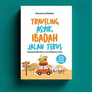 Traveling Asyik Ibadah Jalan Terus : Panduan Ibadah Khusus Saat Melakukan Safar
