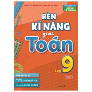Rèn Kĩ Năng Giải Toán Lớp 9: Tập 1 (Theo Chương Trình Giáo Dục Phổ Thông Mới)