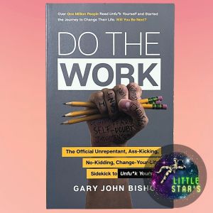 Do the Work: The Official Unrepentant Ass-Kicking No-Kidding Change-Your-Life Unfu*k Yourself By Gary John Bishop