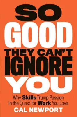 So Good They Cantt Ignore You:Why Skills Trump Passion in the Quest for the Work you by Cal Newport