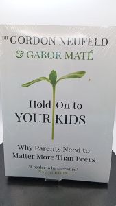 Hold On to Your Kids Why Parents Need to Matter More Than Peers by Gordon Neufeld