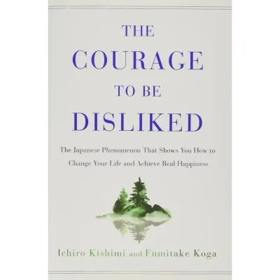 The Courage to Be Disliked: The Japanese Phenomenon That Shows You How to Change Your Life