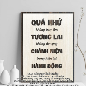 Tranh gỗ 3D cắt lớp – Quá khứ không truy tìm tương lai không ảo vọng chánh niệm trong hiện tại hành động trong thức tỉnh  “Quá khứ không truy tìm tương lai không ảo vọng chánh niệm trong hiện tại hành động trong thức tỉnh” là lời nhắc nhở sâu sắc về