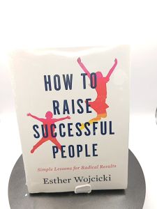 How To Raise Successful People: Simple Lessons for Radical Results by Esther Wojcicki