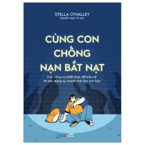 Cùng Con Chống Nạn Bắt Nạt: Các Công Cụ Thiết Thực Để Bảo Vệ Và Xây Dựng Sự Mạnh Mẽ Cho Con Bạn