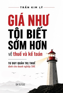 Sách - Giá Như Tôi Biết Sớm Hơn Về Thuế Và Kế Toán: Tư Duy Quản Trị Thuế Dành Cho Doanh Nghiệp SME