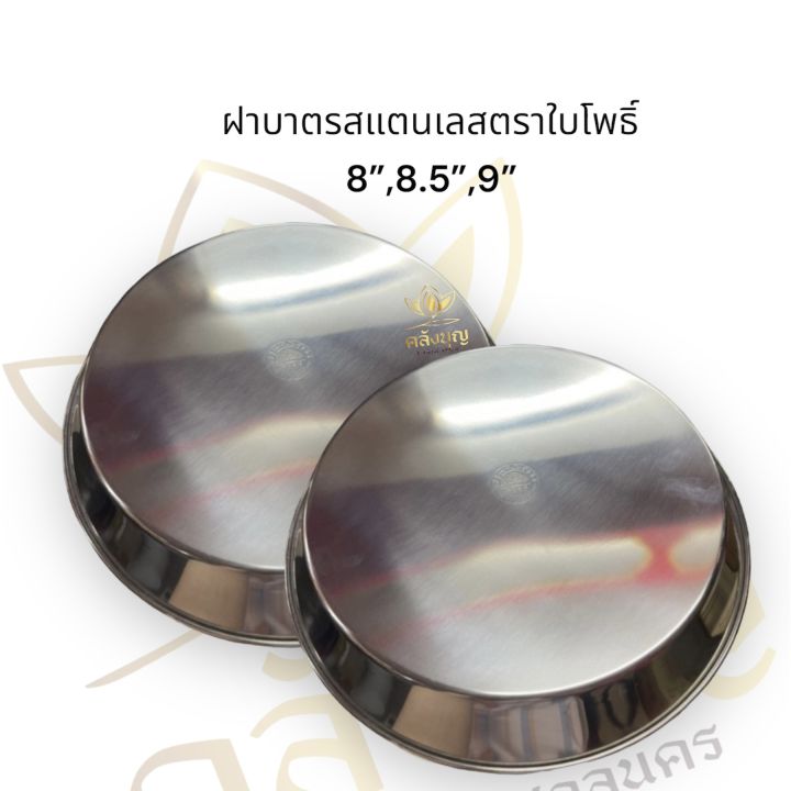 ฝาสแตนเลส ฝาบาตร ตราใบโพธิ์ เฉพาะฝา ขนาด 8”,8.5”,9 “นิ้ว  ใส่ทรงมะนาว,จันทร์,เสือ ค่ะ