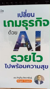 หนังสือ เปลี่ยนเกมธุรกิจด้วย AI รวยไวไปพร้อมความสุข : AI ai Chatgpt ธุรกิจออนไลน์