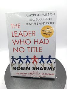 The Leader Who Had No Title A Modern Fable on Real Success in Business and in Life by Robin Sharma