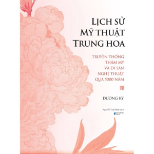 Lịch Sử Mỹ Thuật Trung Hoa: Truyền Thống Thẩm Mỹ Và Di Sản Nghệ Thuật Qua 5000 Năm
