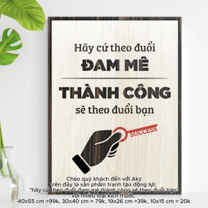 Tranh gỗ 3D cắt lớp – Hãy cứ theo đuổi đam mê thành công sẽ theo đuổi bạn là lời nhắn đầy cảm hứng cho những ai đang mệt mỏi nghi ngờ hoặc muốn từ bỏ giấc mơ của mình.Thành công không đến từ việc chạy theo danh tiếng hay tiền bạc