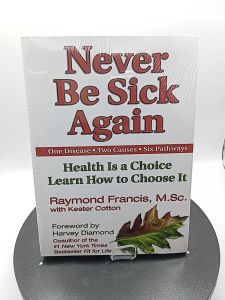 Never Be Sick Again: Health Is a Choice Learn How to Choose It