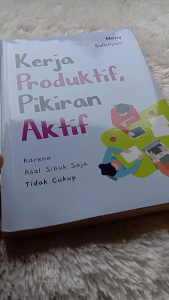 KERJA PRODUKTIF PIKIRAN AKTIF: Karena Asal Sibuk Saja Tidak Cukup
