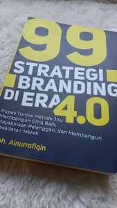 99 STRATEGI BRANDING DI ERA 4.0: KUPAS TUNTAS METODE JITU MEMBANGUN CITRA BAIK MEYAKINKAN PELANGGAN DAN MMEBANGUN KESADARAN MEREKA - Anak Hebat Indonesia