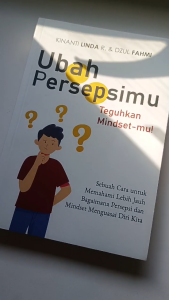 Ubah persepsimu teguhkan mindset-mu! : sebuah cara untuk memahami lebih jauh bagaimana persepsi dan mindset menguasai diri kita