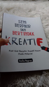 SENI BERPIKIR DAN BERTINDAK KREATIF: Kiat-kiat Berpikir Kreatif Kaum Muda Milenial