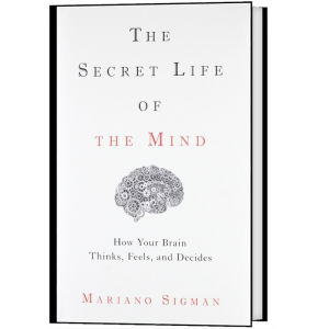 The Secret Life of the Mind How Our Brain Thinks Feels and Decides