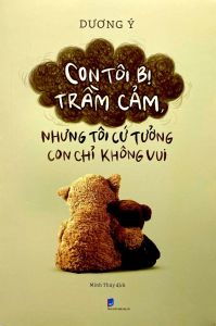 Con Tôi Bị Trầm Cảm Nhưng Tôi Cứ Tưởng Con Chỉ Không Vui
