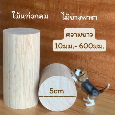 ไม้แท่งกลม ไม้ยางพารา เส้นผ่าศูนย์กลาง 50 มม.(5 ซม) ความยาว 10มม.- 600มม.สำหรับงานเฟอร์นิเจอร์ ตกแต่ง งานไม้ DIY แพคละ 1แท่่ง/5 แท่ง
