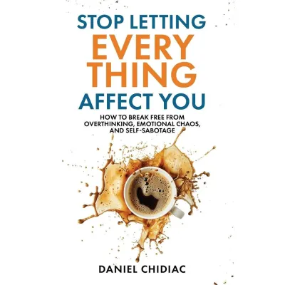 Stop Letting Everything Affect You: How to break free from overthinking emotional chaos by Daniel Chidiac-152c4c8b