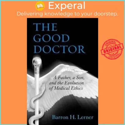 The Good Doctor : A Father a Son and the Evolution of Medical Ethics by Barron H. Lerner (US edition paperback)