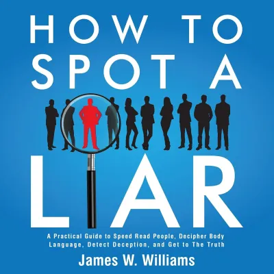 How to Spot a Liar: A Practical Guide to Speed Read People Decipher Body Language Detect Deception and Get to The Truth (Communication Skills Training) Paperback – by James W Williams